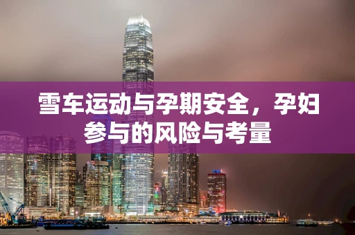 雪车运动与孕期安全，孕妇参与的风险与考量