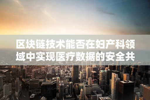 区块链技术能否在妇产科领域中实现医疗数据的安全共享？