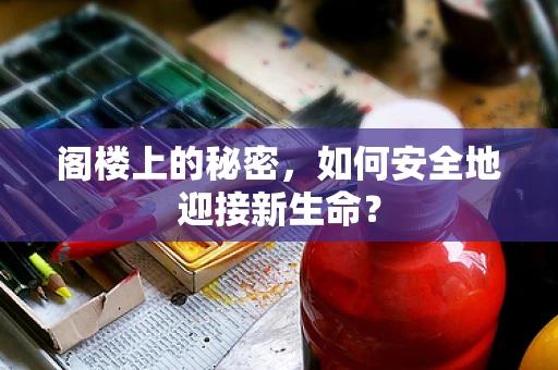 阁楼上的秘密，如何安全地迎接新生命？