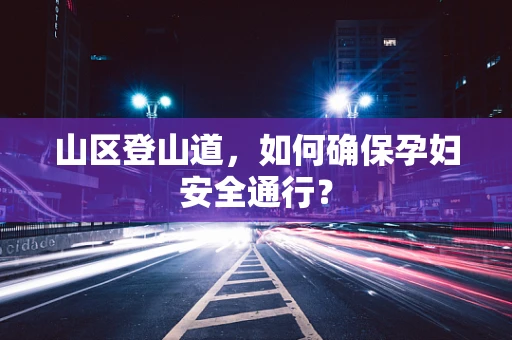 山区登山道，如何确保孕妇安全通行？
