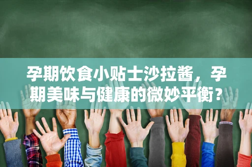 孕期饮食小贴士沙拉酱，孕期美味与健康的微妙平衡？
