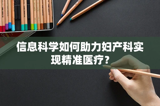 信息科学如何助力妇产科实现精准医疗？