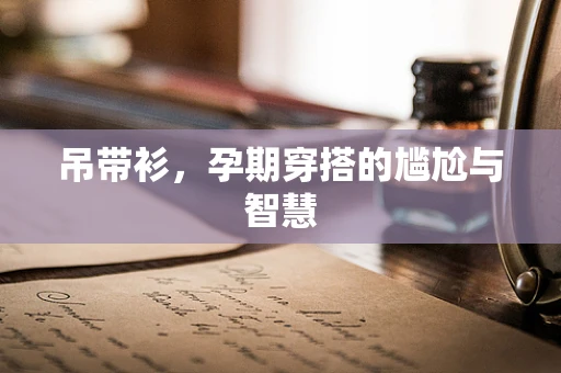 吊带衫，孕期穿搭的尴尬与智慧