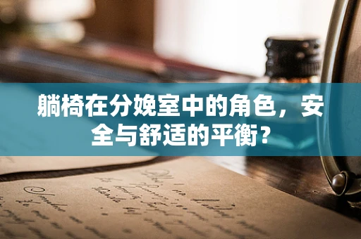 躺椅在分娩室中的角色，安全与舒适的平衡？