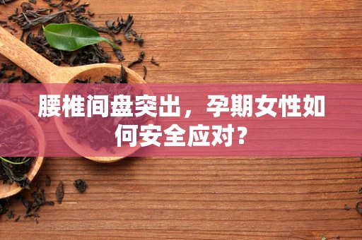 腰椎间盘突出，孕期女性如何安全应对？