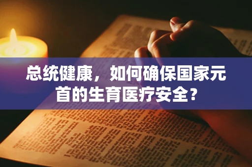 总统健康，如何确保国家元首的生育医疗安全？
