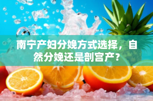 南宁产妇分娩方式选择，自然分娩还是剖宫产？