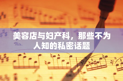 美容店与妇产科，那些不为人知的私密话题