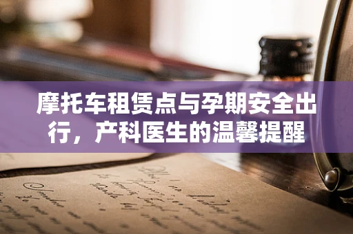 摩托车租赁点与孕期安全出行，产科医生的温馨提醒