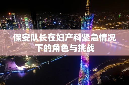 保安队长在妇产科紧急情况下的角色与挑战