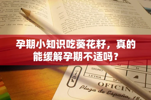 孕期小知识吃葵花籽，真的能缓解孕期不适吗？