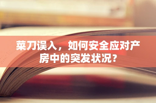 菜刀误入，如何安全应对产房中的突发状况？