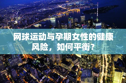 网球运动与孕期女性的健康风险，如何平衡？