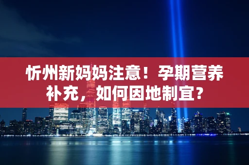 忻州新妈妈注意！孕期营养补充，如何因地制宜？