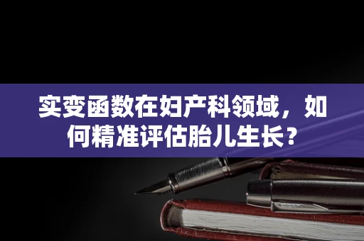 实变函数在妇产科领域，如何精准评估胎儿生长？