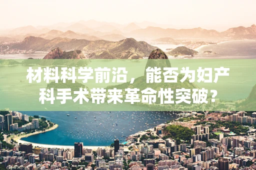 材料科学前沿，能否为妇产科手术带来革命性突破？
