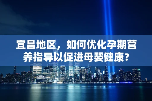 宜昌地区，如何优化孕期营养指导以促进母婴健康？