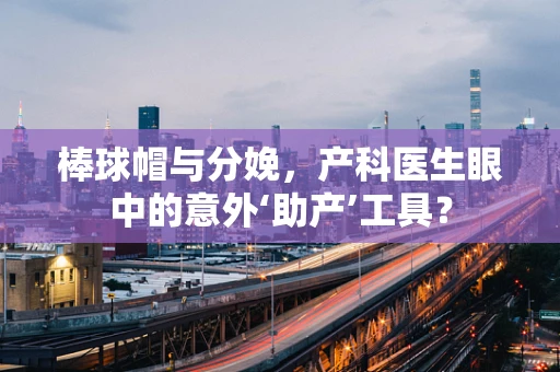 棒球帽与分娩，产科医生眼中的意外‘助产’工具？