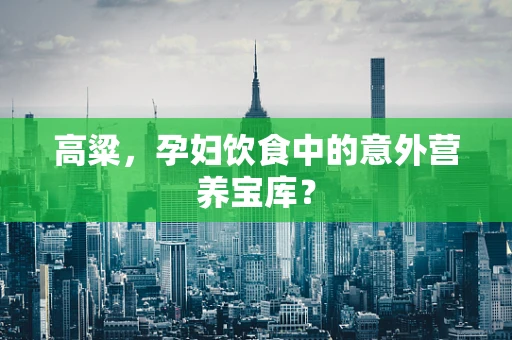 高粱，孕妇饮食中的意外营养宝库？