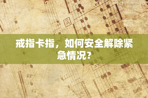 戒指卡指，如何安全解除紧急情况？