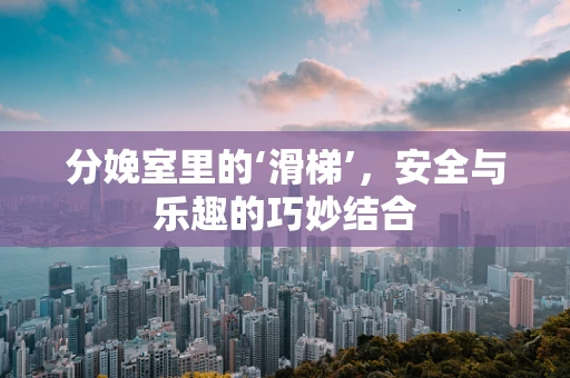 分娩室里的‘滑梯’，安全与乐趣的巧妙结合