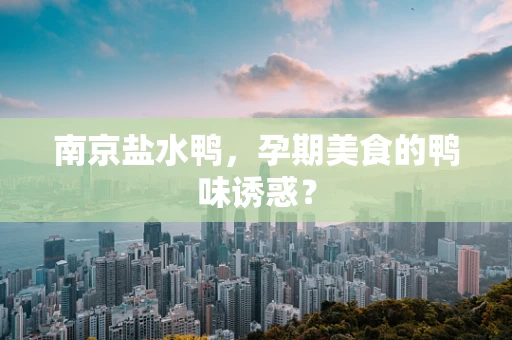 南京盐水鸭，孕期美食的鸭味诱惑？