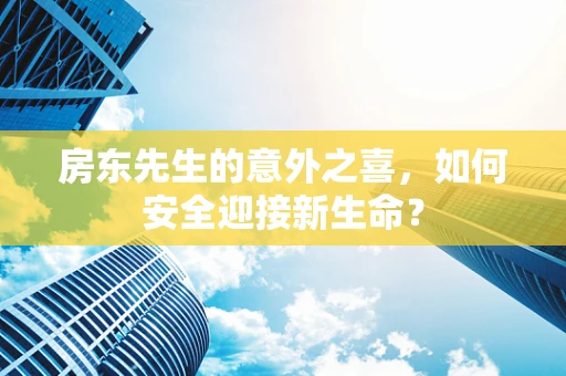 房东先生的意外之喜，如何安全迎接新生命？