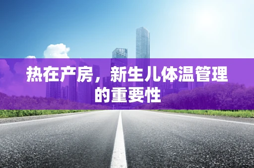 热在产房，新生儿体温管理的重要性