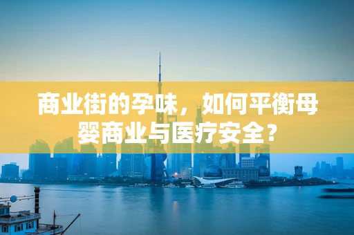 商业街的孕味，如何平衡母婴商业与医疗安全？