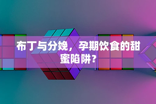 布丁与分娩，孕期饮食的甜蜜陷阱？