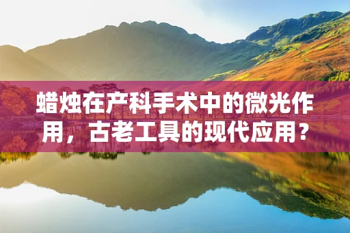 蜡烛在产科手术中的微光作用，古老工具的现代应用？