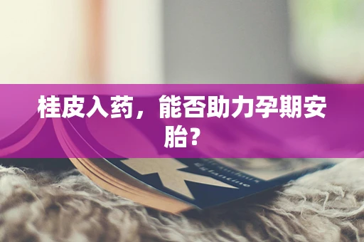 桂皮入药，能否助力孕期安胎？