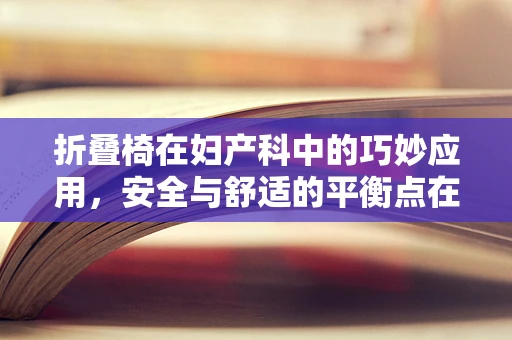 折叠椅在妇产科中的巧妙应用，安全与舒适的平衡点在哪里？