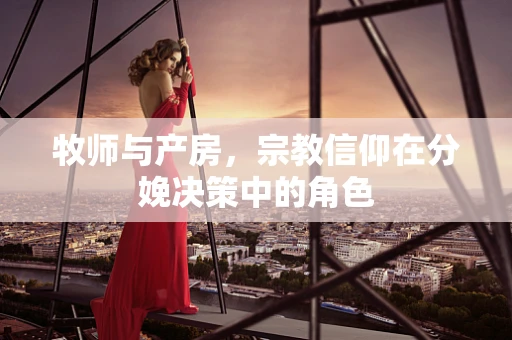 牧师与产房，宗教信仰在分娩决策中的角色