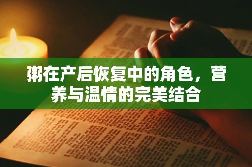 粥在产后恢复中的角色，营养与温情的完美结合