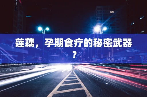 莲藕，孕期食疗的秘密武器？