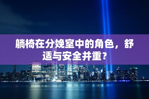 躺椅在分娩室中的角色，舒适与安全并重？