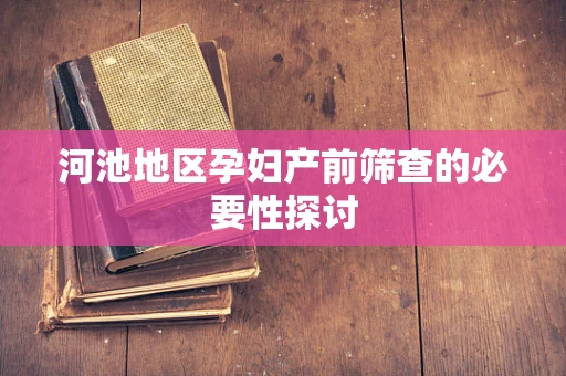河池地区孕妇产前筛查的必要性探讨