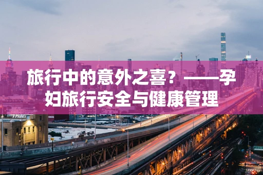 旅行中的意外之喜？——孕妇旅行安全与健康管理