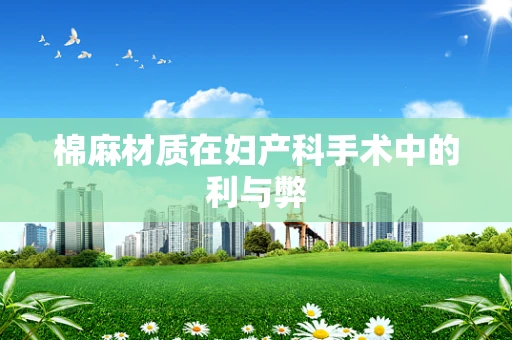 棉麻材质在妇产科手术中的利与弊