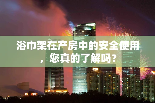 浴巾架在产房中的安全使用，您真的了解吗？