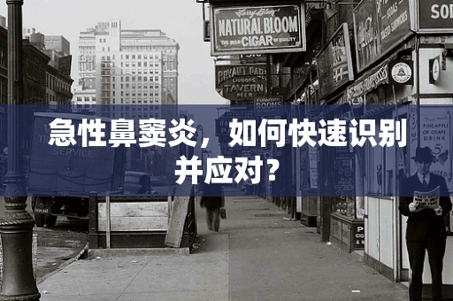 急性鼻窦炎，如何快速识别并应对？