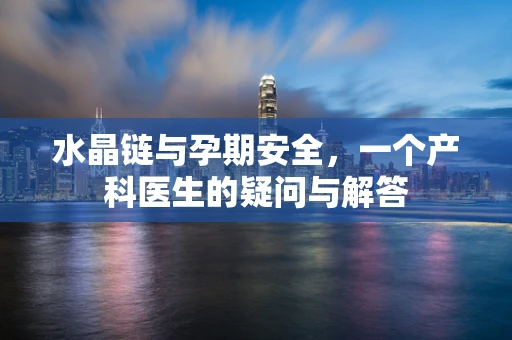 水晶链与孕期安全，一个产科医生的疑问与解答