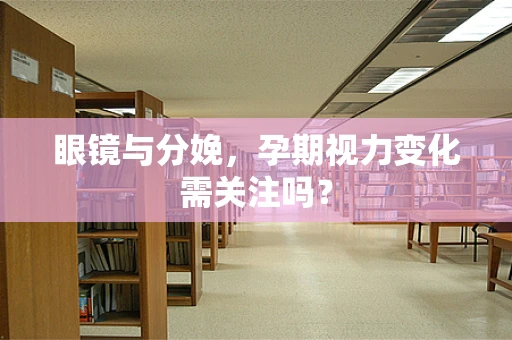 眼镜与分娩，孕期视力变化需关注吗？
