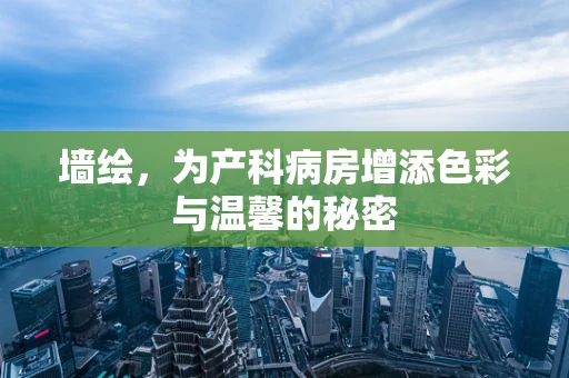 墙绘，为产科病房增添色彩与温馨的秘密