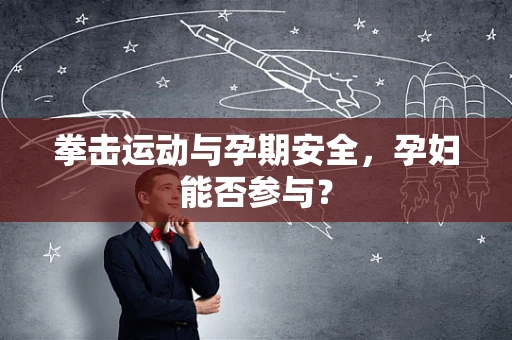 拳击运动与孕期安全，孕妇能否参与？