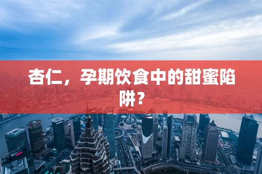 杏仁，孕期饮食中的甜蜜陷阱？