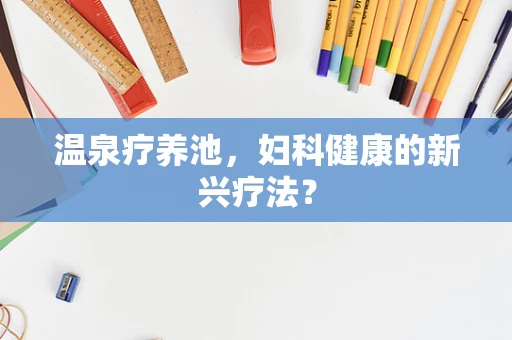 温泉疗养池，妇科健康的新兴疗法？