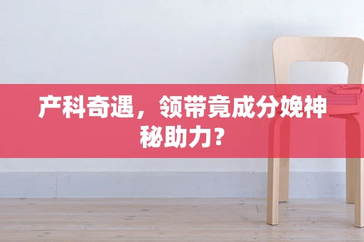 产科奇遇，领带竟成分娩神秘助力？