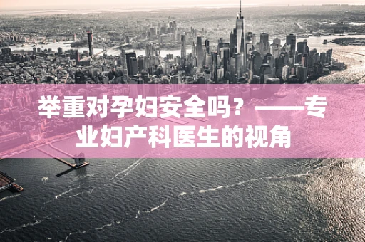 举重对孕妇安全吗？——专业妇产科医生的视角